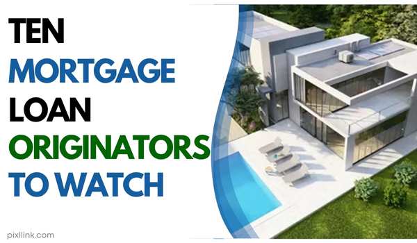 Ten Mortgage Loan Originator to Watch